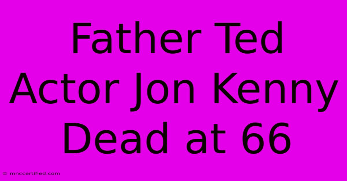 Father Ted Actor Jon Kenny Dead At 66