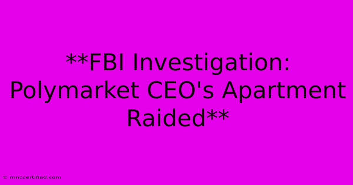 **FBI Investigation: Polymarket CEO's Apartment Raided**