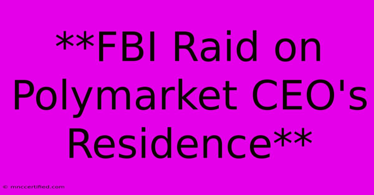 **FBI Raid On Polymarket CEO's Residence**