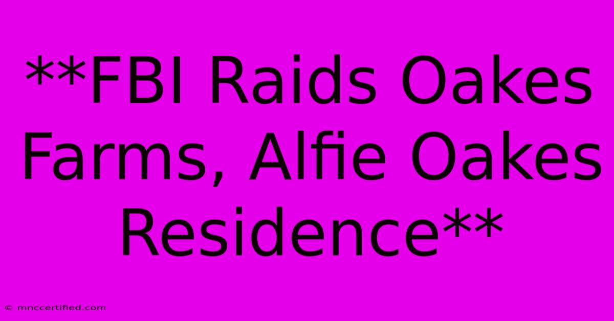 **FBI Raids Oakes Farms, Alfie Oakes Residence**