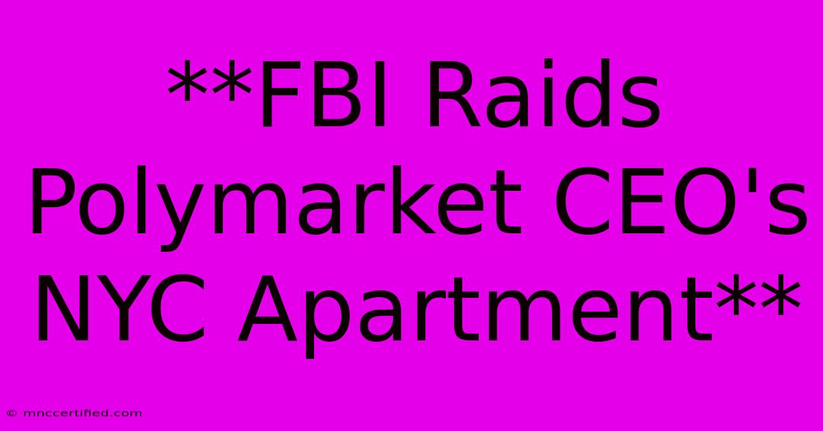 **FBI Raids Polymarket CEO's NYC Apartment**