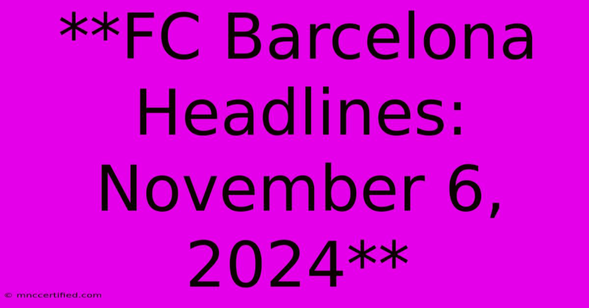 **FC Barcelona Headlines: November 6, 2024**