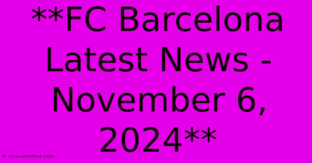 **FC Barcelona Latest News - November 6, 2024**