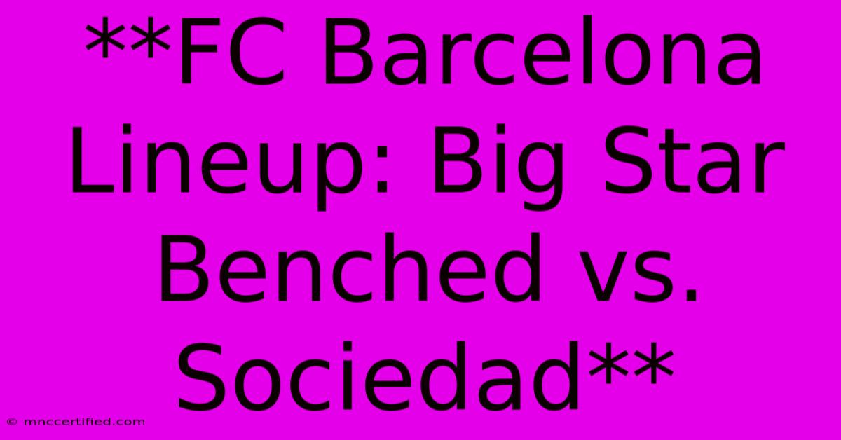 **FC Barcelona Lineup: Big Star Benched Vs. Sociedad**