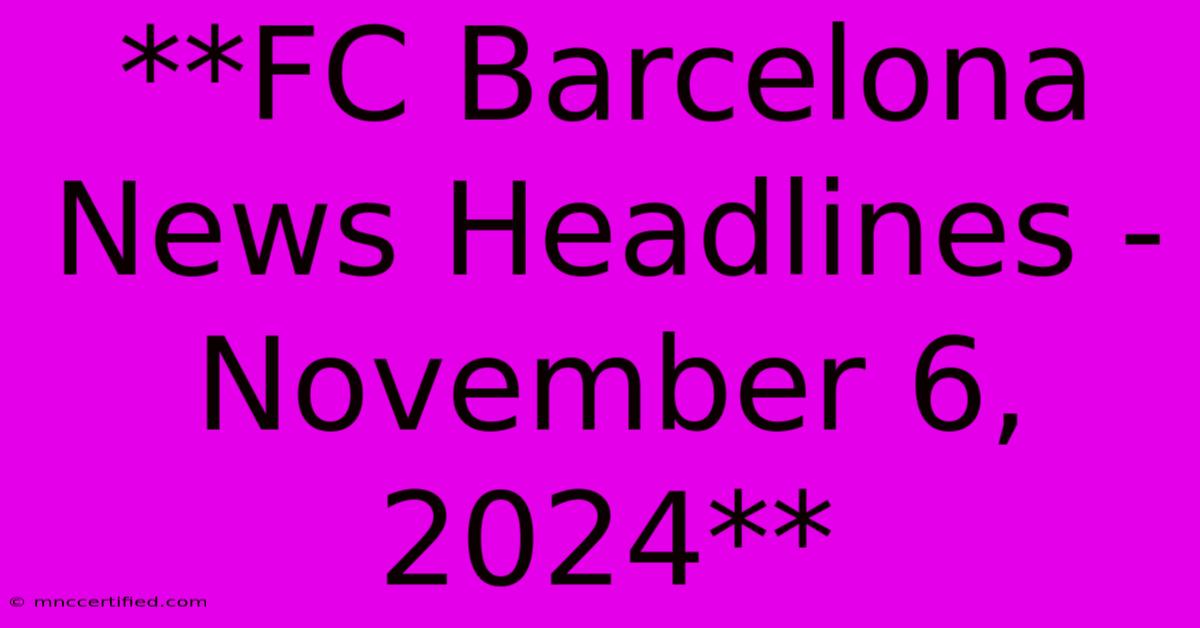 **FC Barcelona News Headlines - November 6, 2024**