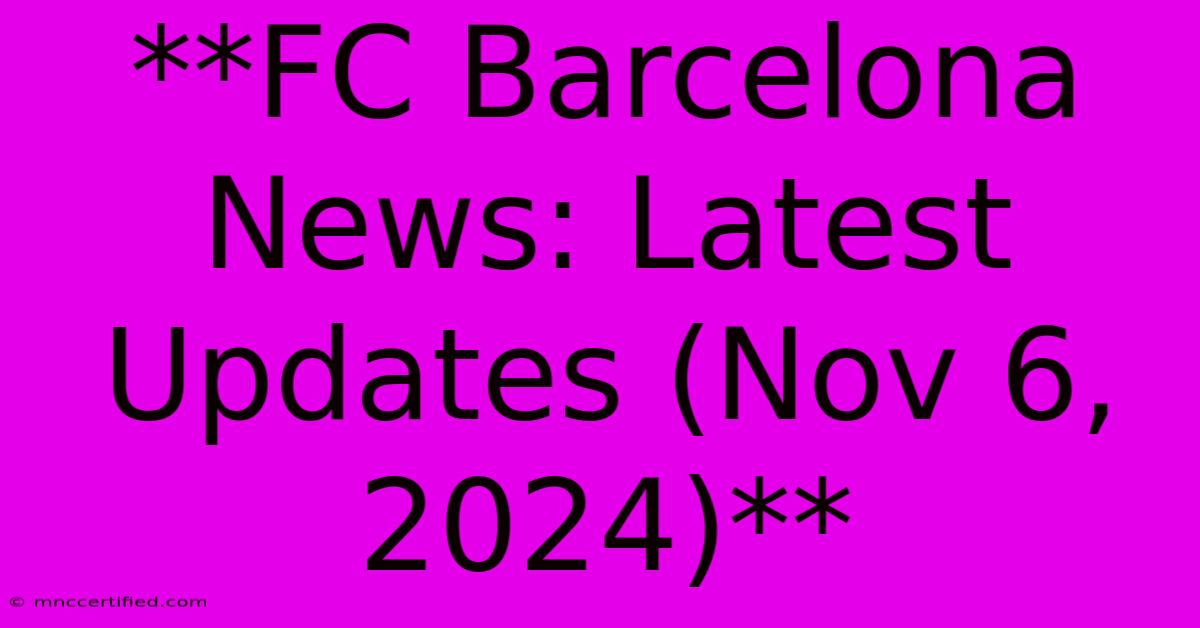 **FC Barcelona News: Latest Updates (Nov 6, 2024)**