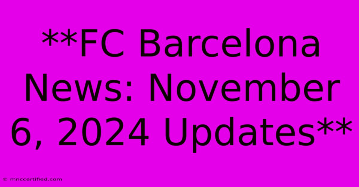 **FC Barcelona News: November 6, 2024 Updates**