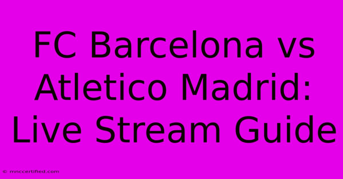 FC Barcelona Vs Atletico Madrid: Live Stream Guide