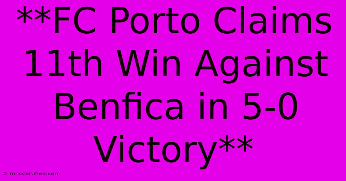 **FC Porto Claims 11th Win Against Benfica In 5-0 Victory** 