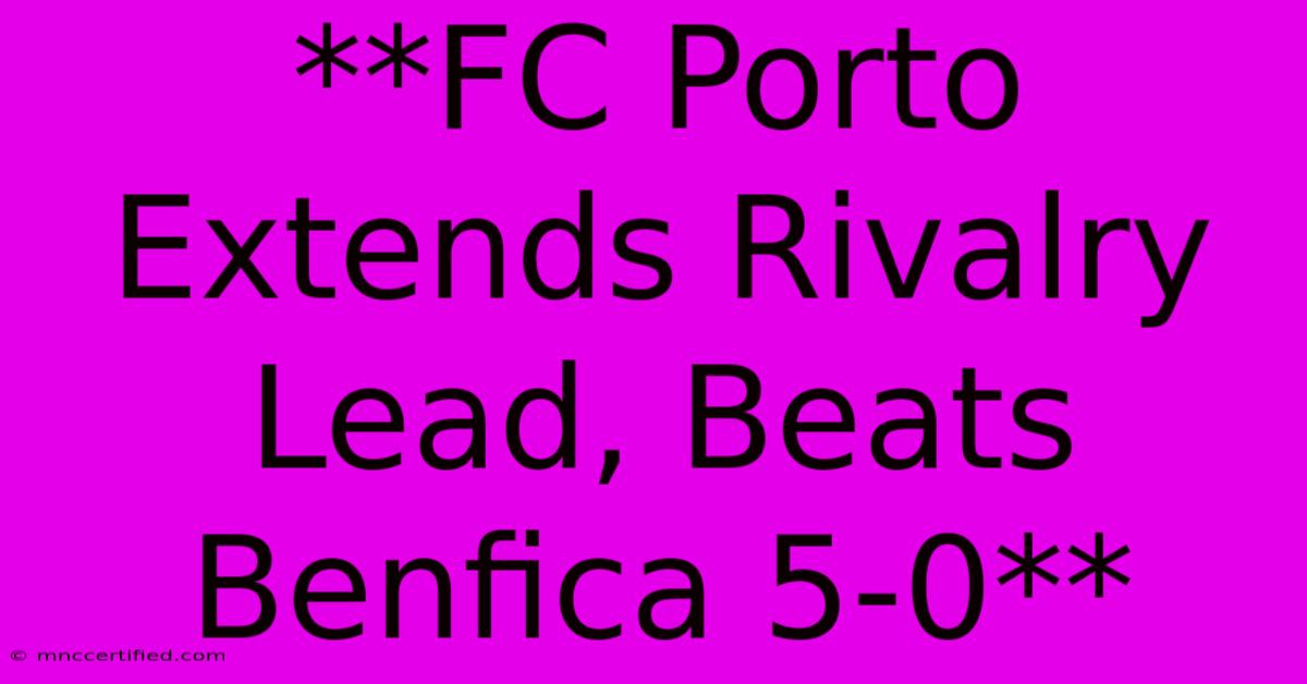 **FC Porto Extends Rivalry Lead, Beats Benfica 5-0**