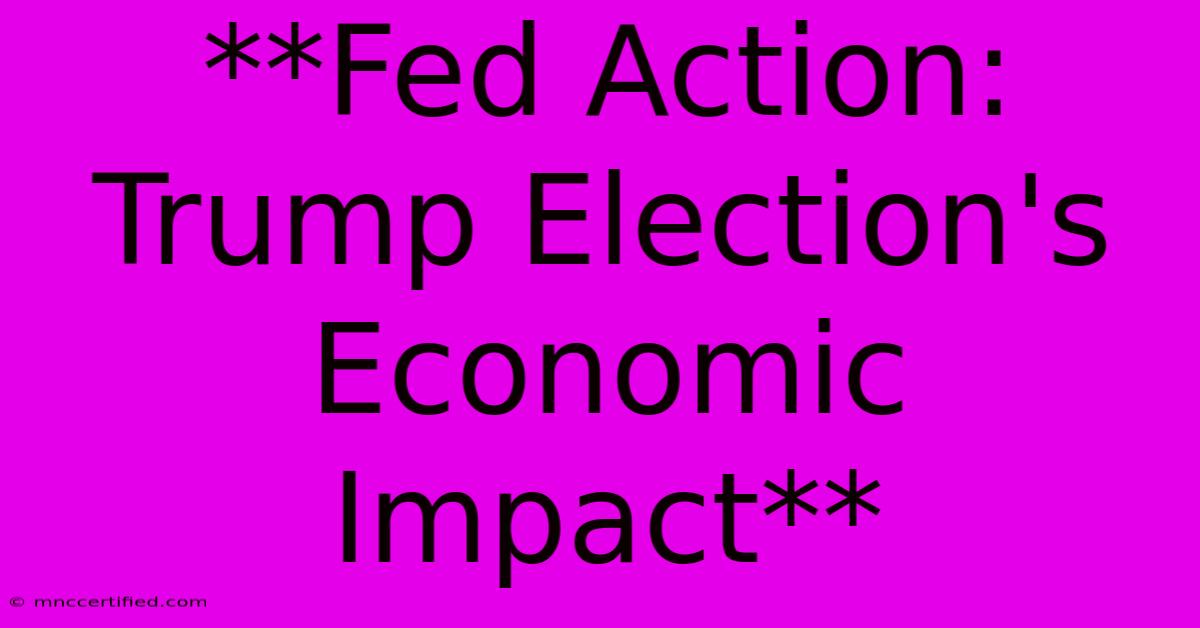 **Fed Action: Trump Election's Economic Impact**