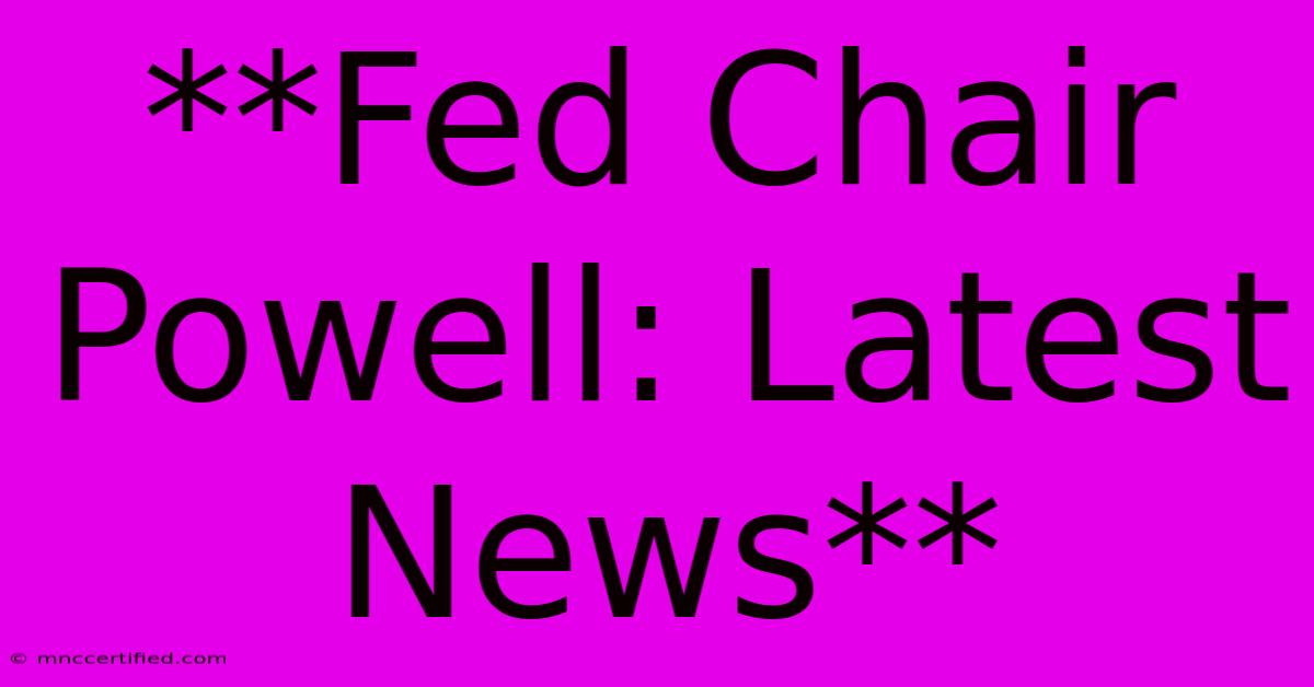 **Fed Chair Powell: Latest News**