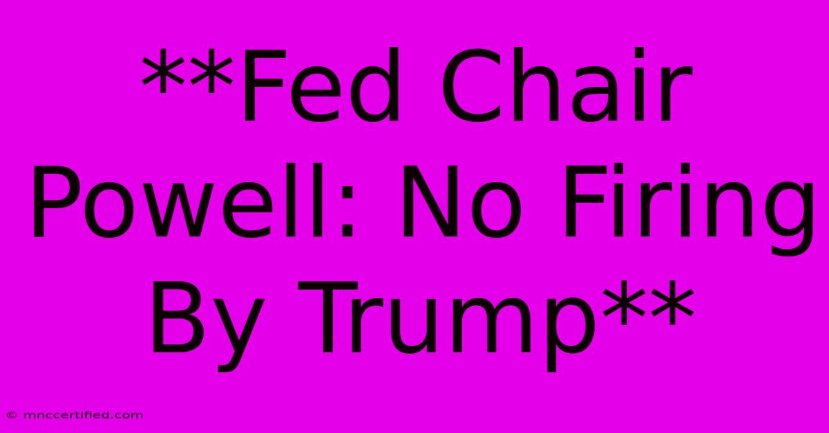 **Fed Chair Powell: No Firing By Trump**