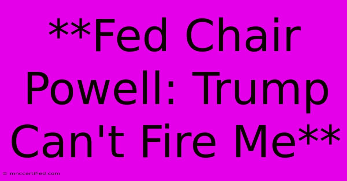 **Fed Chair Powell: Trump Can't Fire Me**