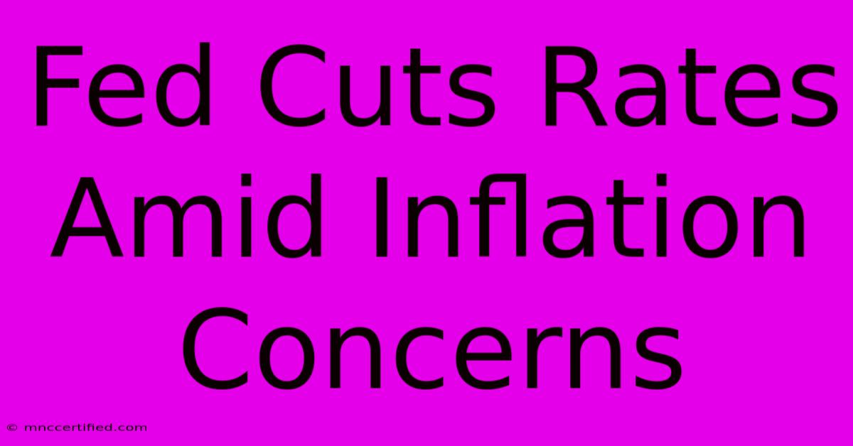 Fed Cuts Rates Amid Inflation Concerns