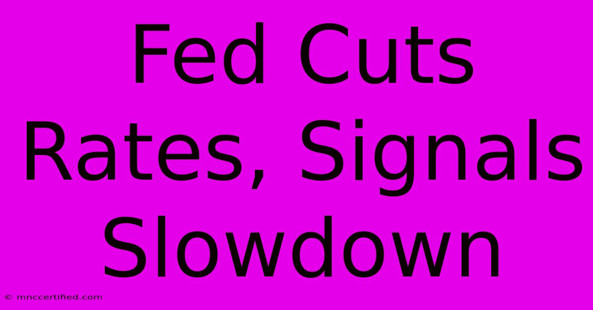 Fed Cuts Rates, Signals Slowdown