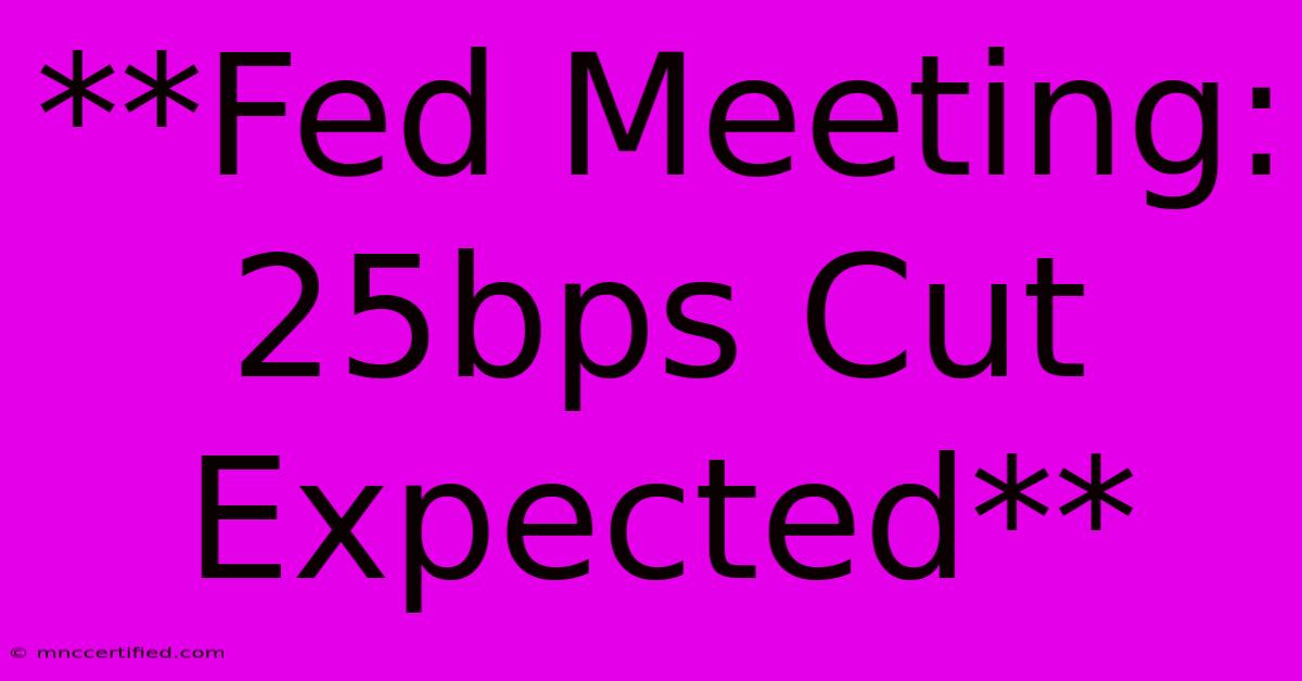 **Fed Meeting: 25bps Cut Expected**