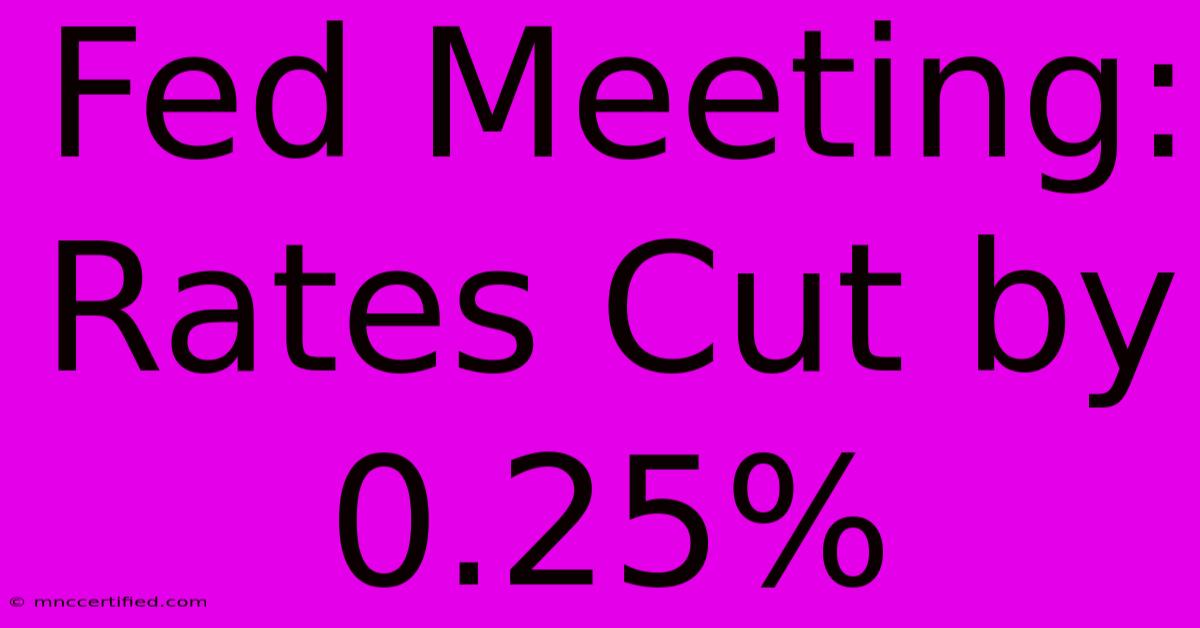 Fed Meeting: Rates Cut By 0.25%