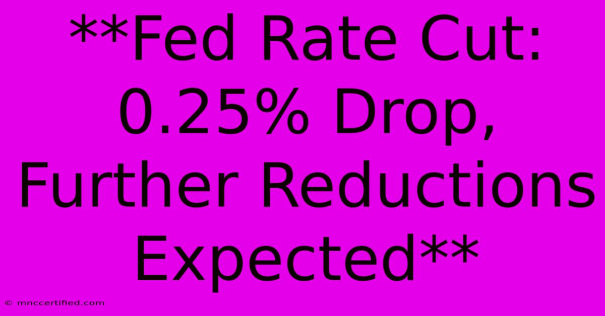 **Fed Rate Cut: 0.25% Drop, Further Reductions Expected** 