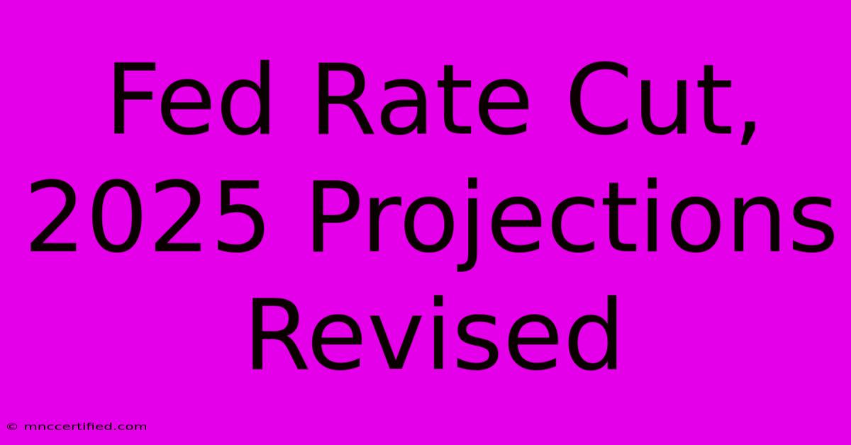 Fed Rate Cut, 2025 Projections Revised