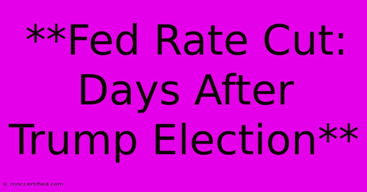 **Fed Rate Cut: Days After Trump Election**