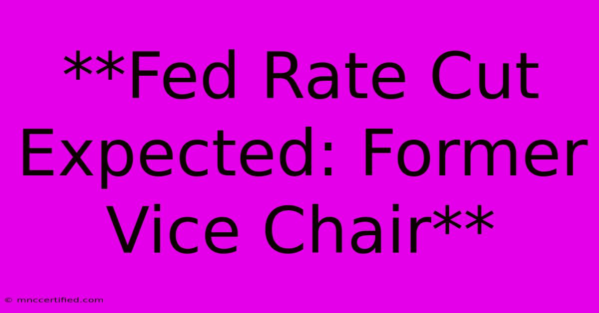 **Fed Rate Cut Expected: Former Vice Chair**