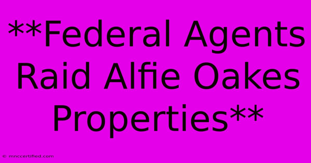 **Federal Agents Raid Alfie Oakes Properties** 