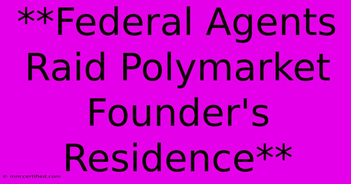 **Federal Agents Raid Polymarket Founder's Residence**