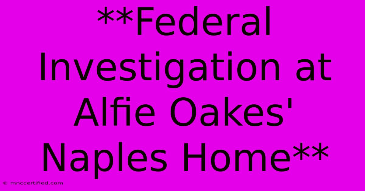 **Federal Investigation At Alfie Oakes' Naples Home**