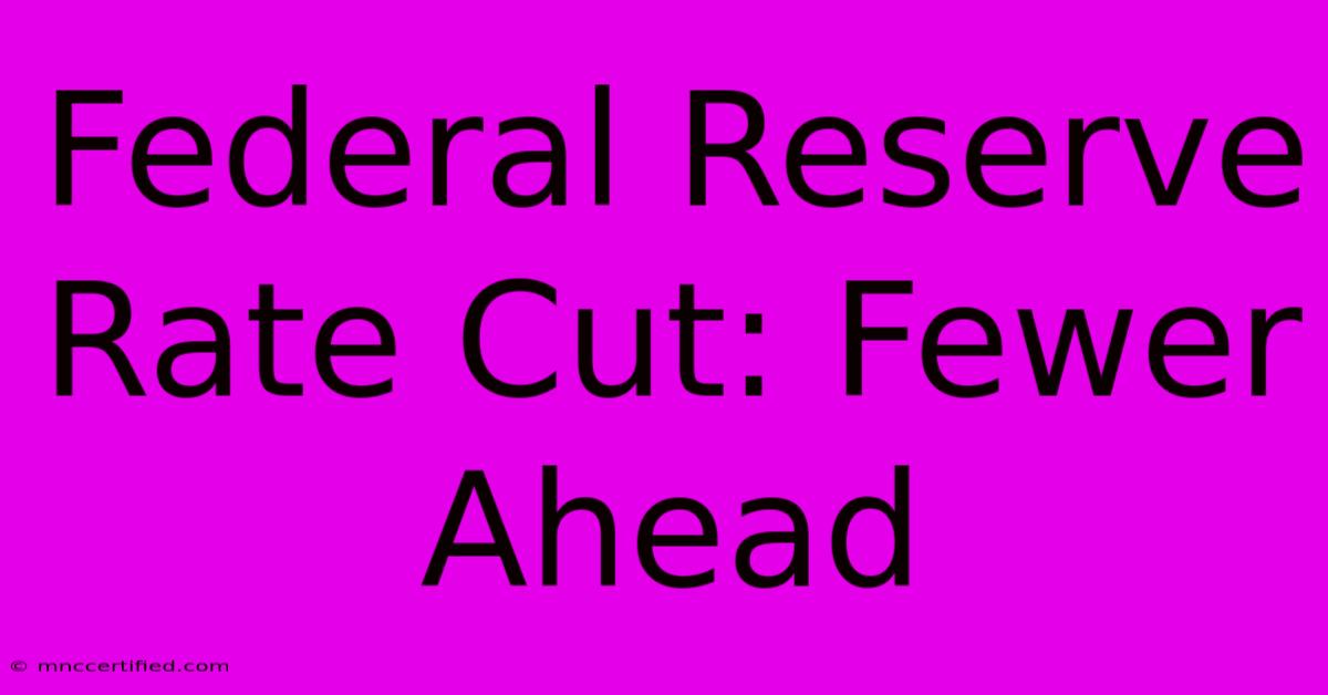 Federal Reserve Rate Cut: Fewer Ahead