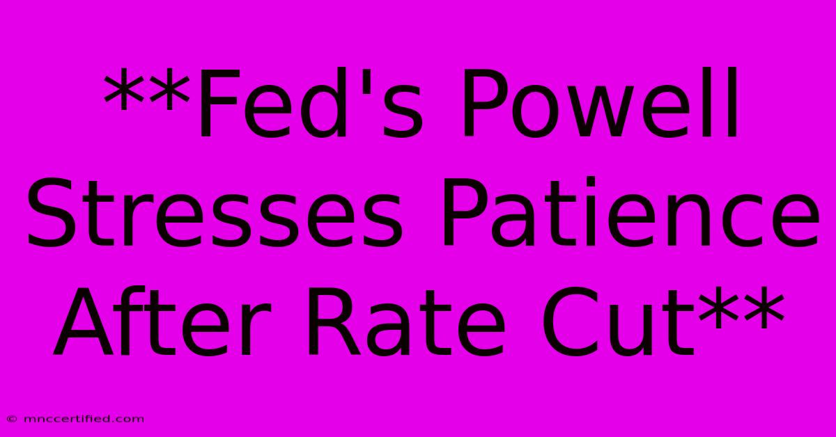 **Fed's Powell Stresses Patience After Rate Cut**