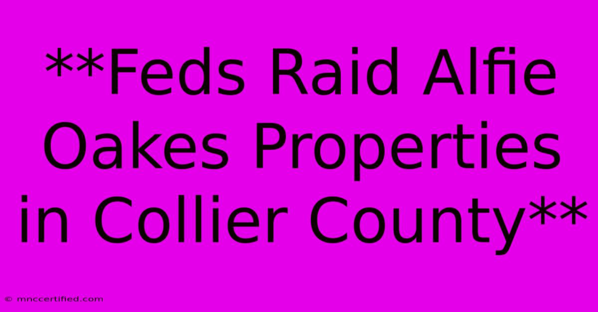 **Feds Raid Alfie Oakes Properties In Collier County**