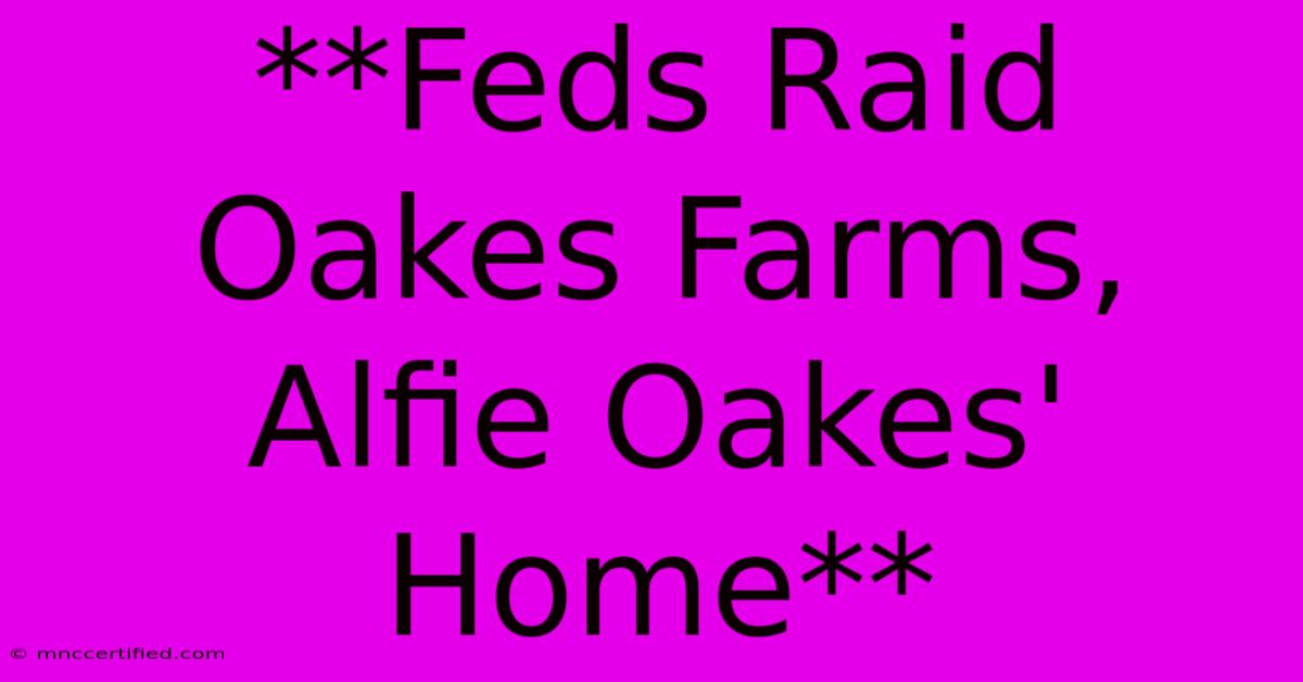 **Feds Raid Oakes Farms, Alfie Oakes' Home**