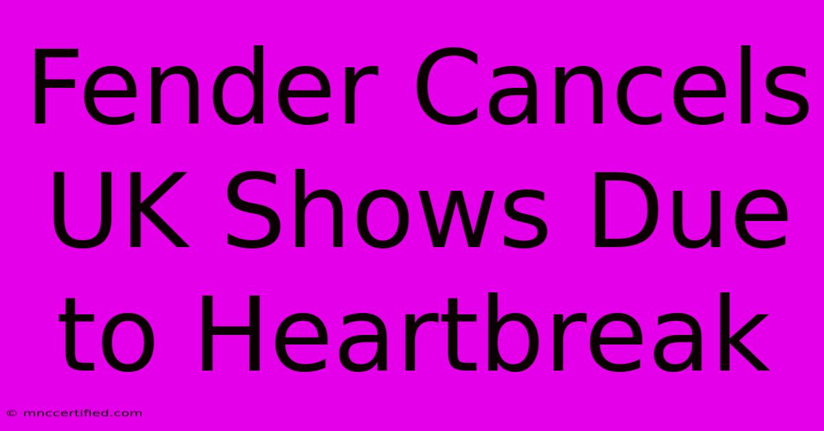 Fender Cancels UK Shows Due To Heartbreak