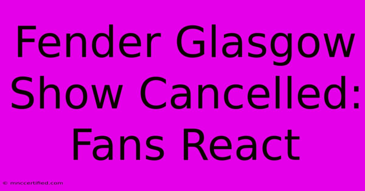 Fender Glasgow Show Cancelled: Fans React