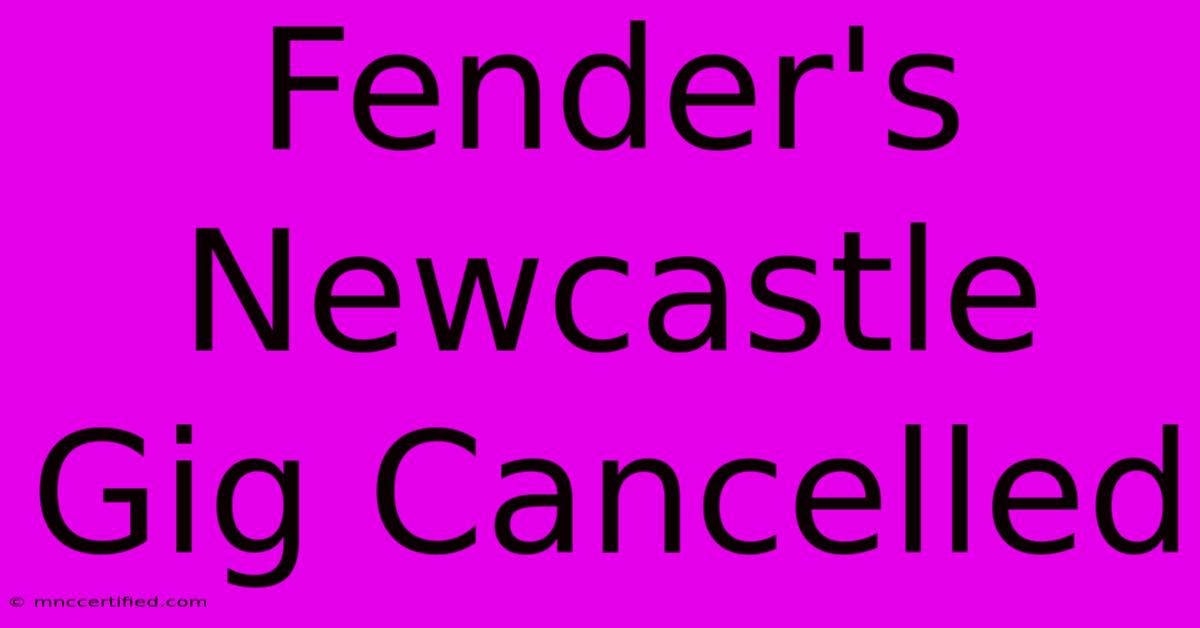 Fender's Newcastle Gig Cancelled