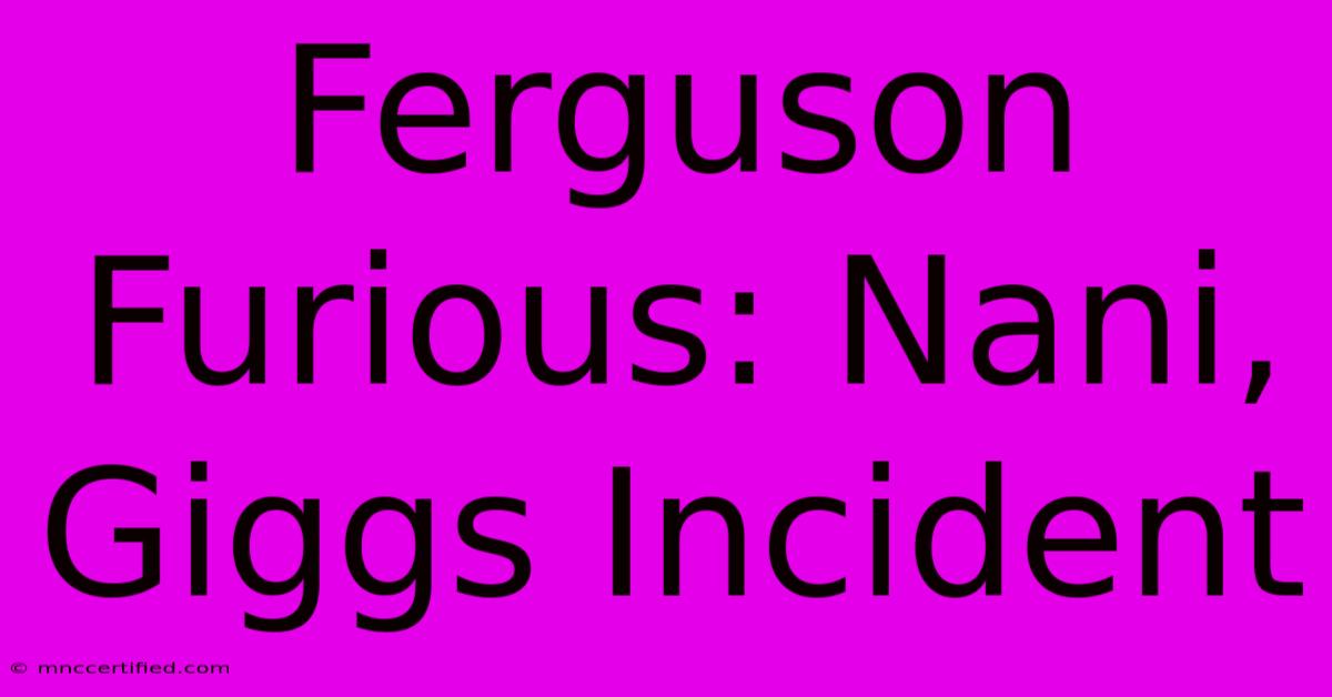 Ferguson Furious: Nani, Giggs Incident