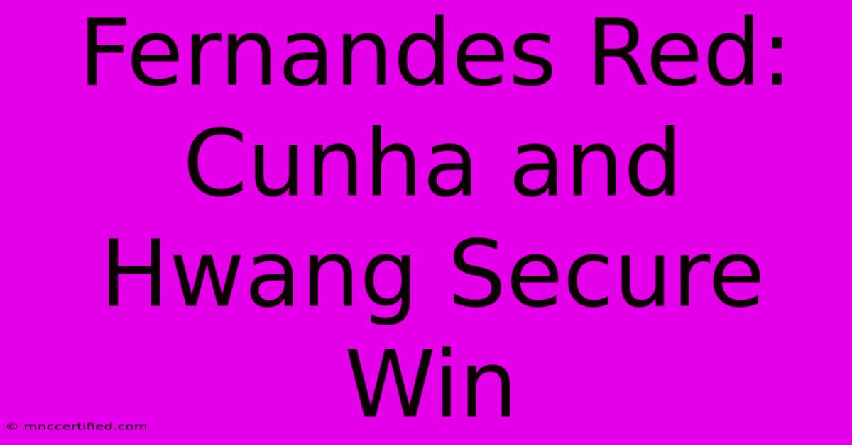 Fernandes Red: Cunha And Hwang Secure Win