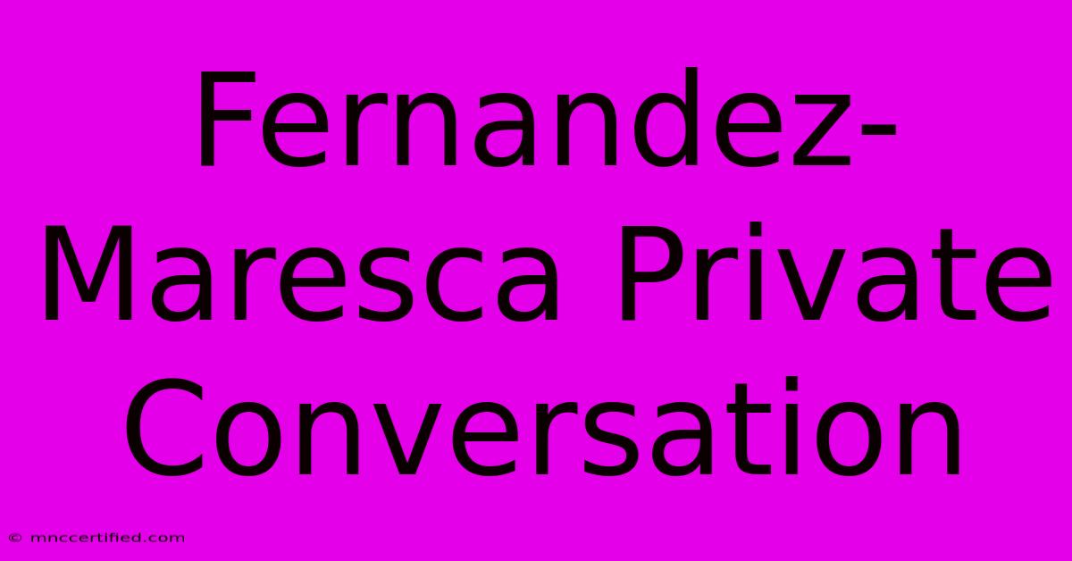 Fernandez-Maresca Private Conversation