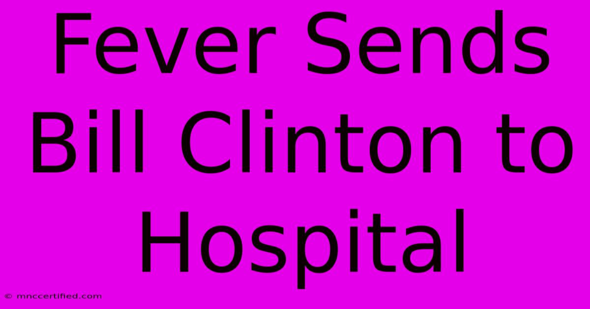 Fever Sends Bill Clinton To Hospital