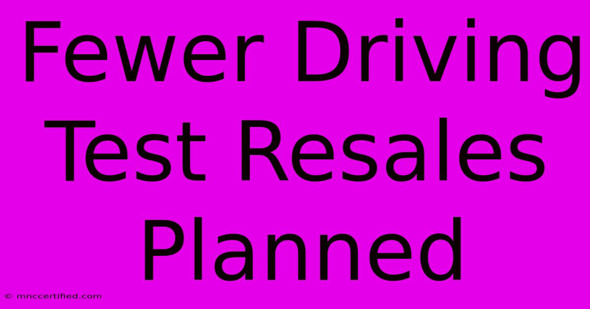 Fewer Driving Test Resales Planned