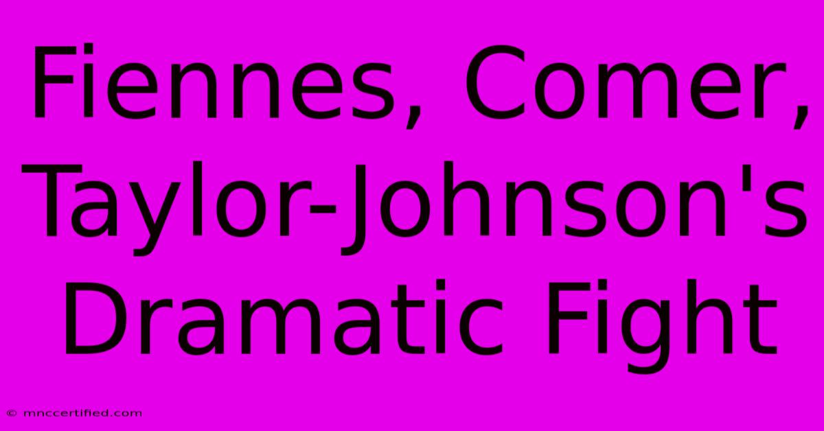 Fiennes, Comer, Taylor-Johnson's Dramatic Fight