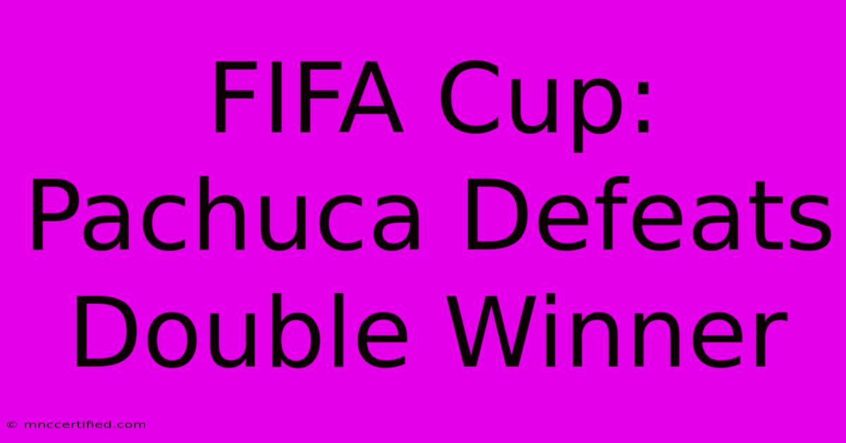 FIFA Cup: Pachuca Defeats Double Winner