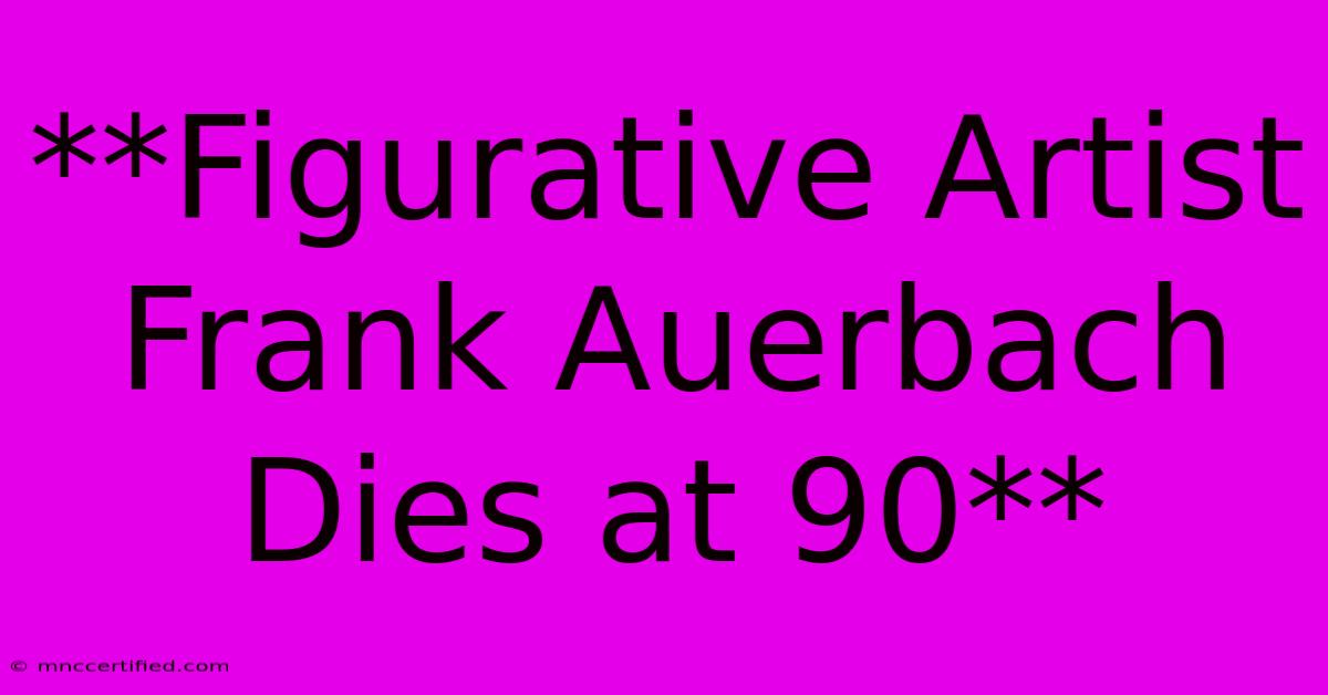 **Figurative Artist Frank Auerbach Dies At 90**