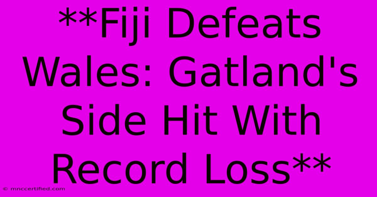 **Fiji Defeats Wales: Gatland's Side Hit With Record Loss**