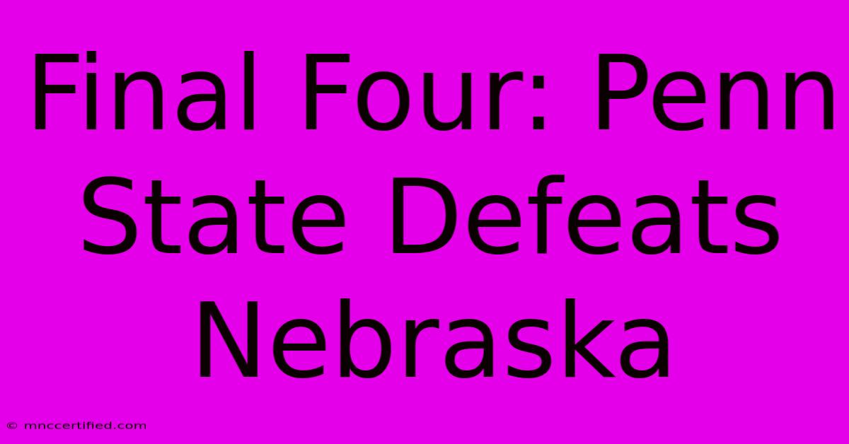 Final Four: Penn State Defeats Nebraska