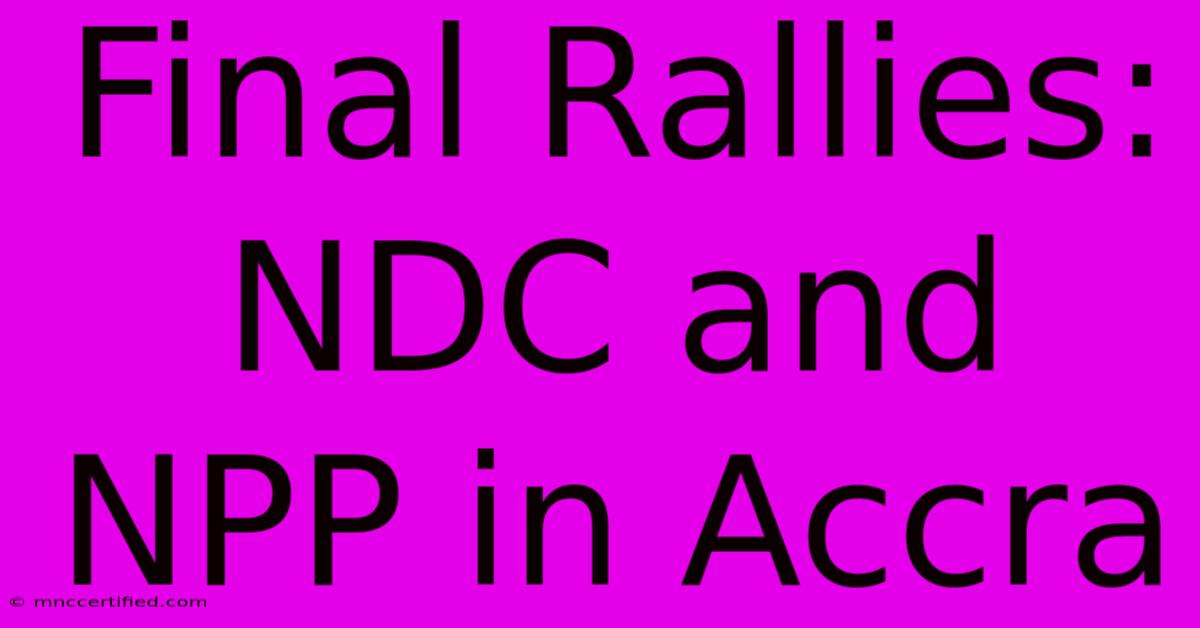 Final Rallies: NDC And NPP In Accra