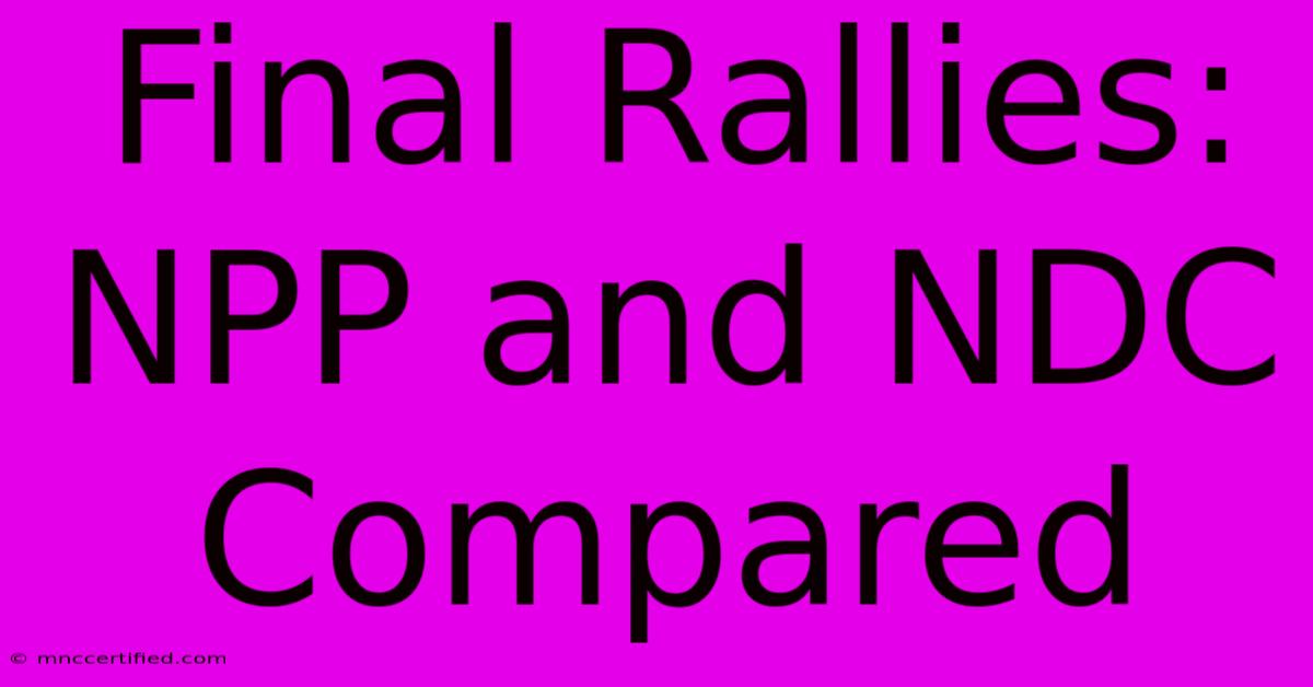 Final Rallies: NPP And NDC Compared