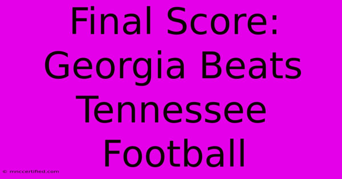 Final Score: Georgia Beats Tennessee Football