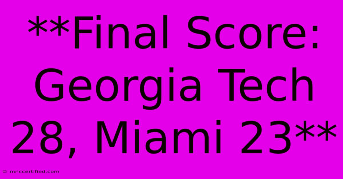 **Final Score: Georgia Tech 28, Miami 23** 